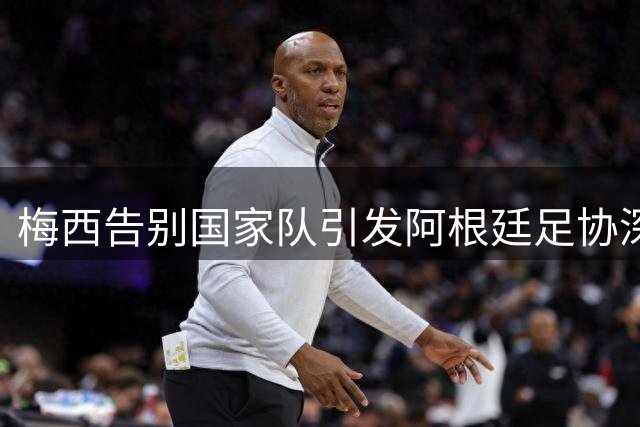 梅西告别国家队引发阿根廷足协深情回应